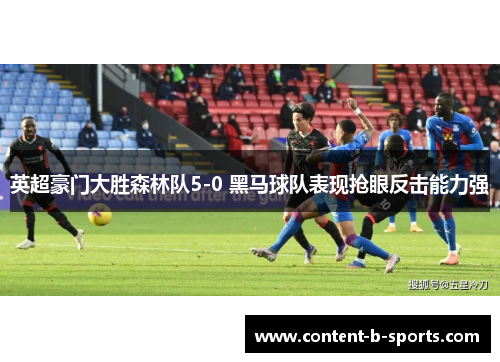 英超豪门大胜森林队5-0 黑马球队表现抢眼反击能力强