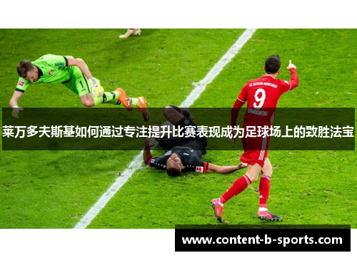莱万多夫斯基如何通过专注提升比赛表现成为足球场上的致胜法宝 莱万多夫斯基如何通过专注提升比赛表现成为足球场上的致胜法宝