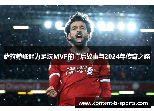 萨拉赫崛起为足坛MVP的背后故事与2024年传奇之路 萨拉赫崛起为足坛MVP的背后故事与2024年传奇之路