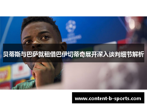 贝蒂斯与巴萨就租借巴伊切蒂奇展开深入谈判细节解析 贝蒂斯与巴萨就租借巴伊切蒂奇展开深入谈判细节解析
