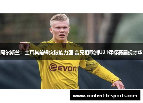 阿尔斯兰:土耳其前锋突破能力强 曾亮相欧洲U21锦标赛展现才华 阿尔斯兰:土耳其前锋突破能力强 曾亮相欧洲U21锦标赛展现才华