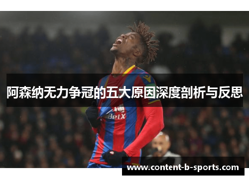 阿森纳无力争冠的五大原因深度剖析与反思