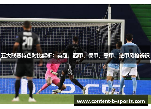 五大联赛特色对比解析：英超、西甲、德甲、意甲、法甲风格辨识