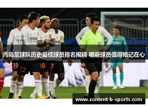 青岛足球队历史最佳球员排名揭晓 哪些球员值得铭记在心