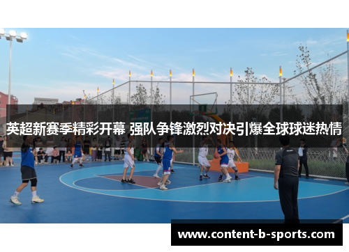 英超新赛季精彩开幕 强队争锋激烈对决引爆全球球迷热情