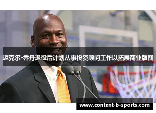 迈克尔·乔丹退役后计划从事投资顾问工作以拓展商业版图