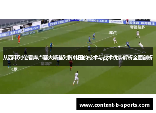 从西甲对位看库卢塞夫斯基对阵韩国的技术与战术优势解析全面剖析
