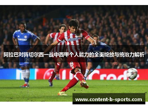 阿拉巴对阵切尔西一战中西甲个人能力的全面绽放与统治力解析 阿拉巴对阵切尔西一战中西甲个人能力的全面绽放与统治力解析