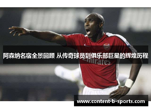 阿森纳名宿全景回顾 从传奇球员到俱乐部巨星的辉煌历程 阿森纳名宿全景回顾 从传奇球员到俱乐部巨星的辉煌历程