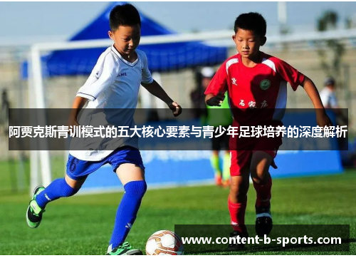 阿贾克斯青训模式的五大核心要素与青少年足球培养的深度解析 阿贾克斯青训模式的五大核心要素与青少年足球培养的深度解析