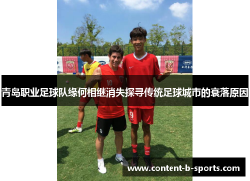 青岛职业足球队缘何相继消失探寻传统足球城市的衰落原因 青岛职业足球队缘何相继消失探寻传统足球城市的衰落原因