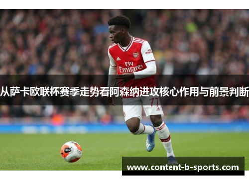 从萨卡欧联杯赛季走势看阿森纳进攻核心作用与前景判断 从萨卡欧联杯赛季走势看阿森纳进攻核心作用与前景判断