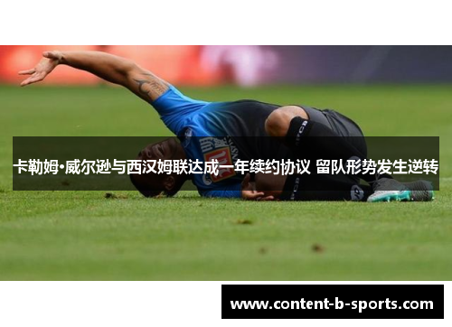 卡勒姆·威尔逊与西汉姆联达成一年续约协议 留队形势发生逆转 卡勒姆·威尔逊与西汉姆联达成一年续约协议 留队形势发生逆转