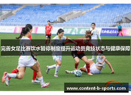 完善女足比赛饮水暂停制度提升运动员竞技状态与健康保障 完善女足比赛饮水暂停制度提升运动员竞技状态与健康保障