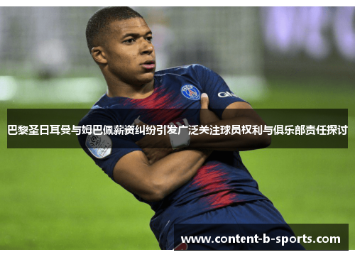 巴黎圣日耳曼与姆巴佩薪资纠纷引发广泛关注球员权利与俱乐部责任探讨