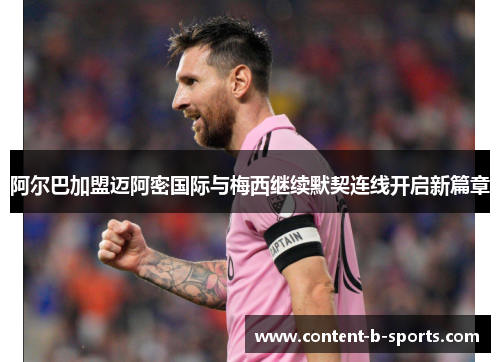 阿尔巴加盟迈阿密国际与梅西继续默契连线开启新篇章