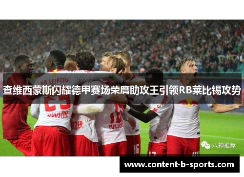 查维西蒙斯闪耀德甲赛场荣膺助攻王引领RB莱比锡攻势 查维西蒙斯闪耀德甲赛场荣膺助攻王引领RB莱比锡攻势